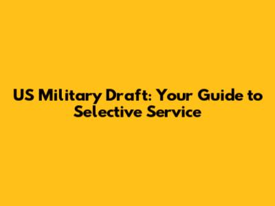 US Military Draft: Your Guide to Selective Service