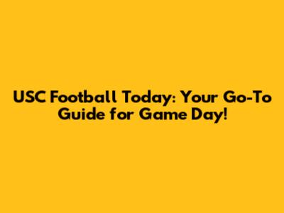 USC Football Today: Your Go-To Guide for Game Day!