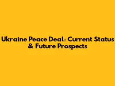Ukraine Peace Deal: Current Status & Future Prospects