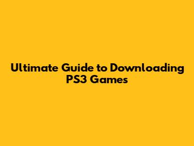 Ultimate Guide to Downloading PS3 Games