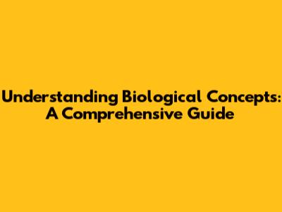 Understanding Biological Concepts: A Comprehensive Guide