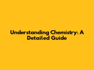 Understanding Chemistry: A Detailed Guide