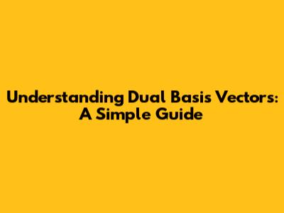 Understanding Dual Basis Vectors: A Simple Guide