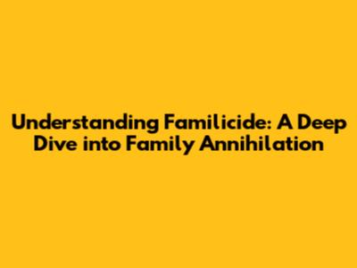 Understanding Familicide: A Deep Dive into Family Annihilation