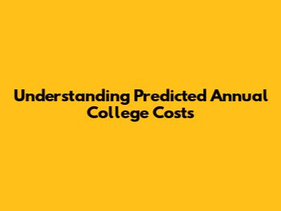 Understanding Predicted Annual College Costs