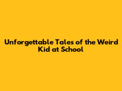 Unforgettable Tales of the 'Weird Kid' at School