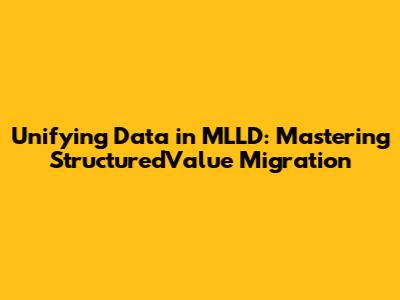 Unifying Data in MLLD: Mastering StructuredValue Migration