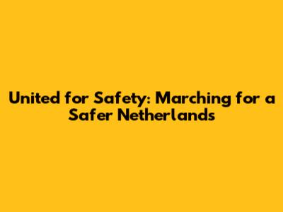 United for Safety: Marching for a Safer Netherlands