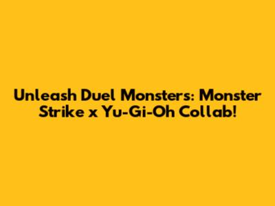 Unleash Duel Monsters: Monster Strike x Yu-Gi-Oh Collab!