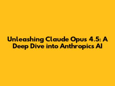Unleashing Claude Opus 4.5: A Deep Dive into Anthropic's AI