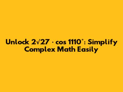 Unlock 2√27 · cos 1110°: Simplify Complex Math Easily