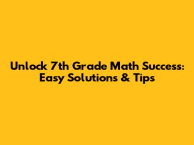 Unlock 7th Grade Math Success: Easy Solutions & Tips