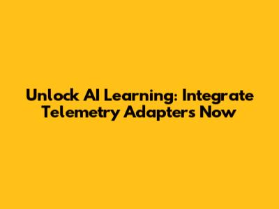 Unlock AI Learning: Integrate Telemetry Adapters Now