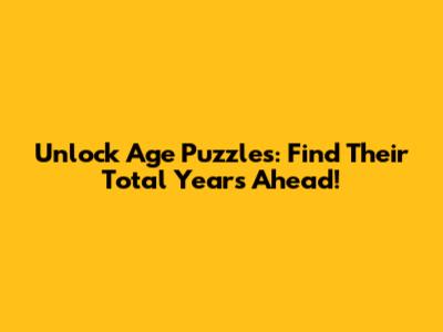 Unlock Age Puzzles: Find Their Total Years Ahead!