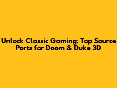 Unlock Classic Gaming: Top Source Ports for Doom & Duke 3D