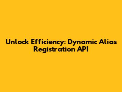 Unlock Efficiency: Dynamic Alias Registration API