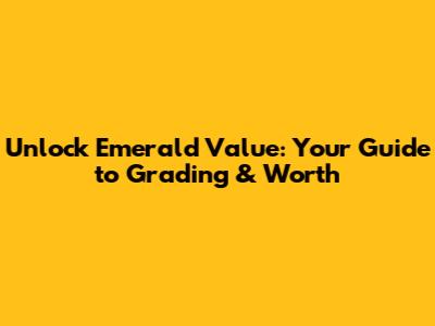 Unlock Emerald Value: Your Guide to Grading & Worth