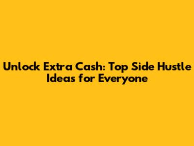 Unlock Extra Cash: Top Side Hustle Ideas for Everyone