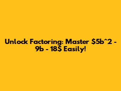 Unlock Factoring: Master $5b^2 - 9b - 18$ Easily!