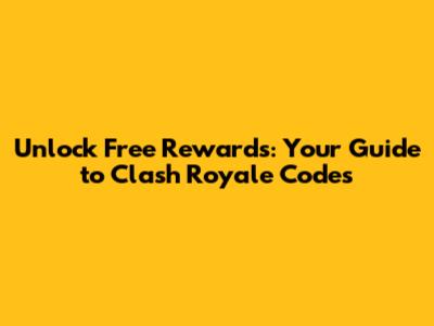Unlock Free Rewards: Your Guide to Clash Royale Codes