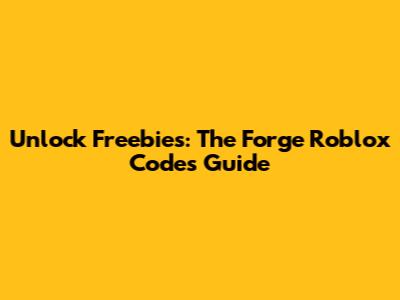 Unlock Freebies: The Forge Roblox Codes Guide