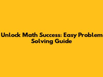 Unlock Math Success: Easy Problem Solving Guide