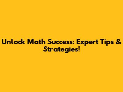 Unlock Math Success: Expert Tips & Strategies!