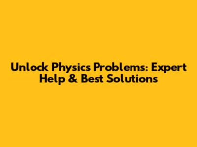 Unlock Physics Problems: Expert Help & Best Solutions