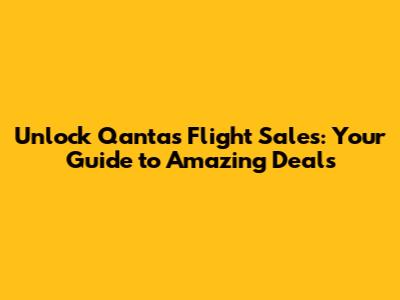 Unlock Qantas Flight Sales: Your Guide to Amazing Deals