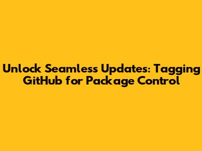 Unlock Seamless Updates: Tagging GitHub for Package Control