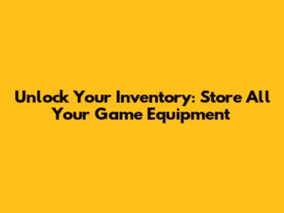 Unlock Your Inventory: Store All Your Game Equipment