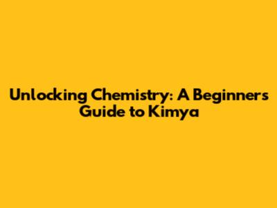 Unlocking Chemistry: A Beginner's Guide to Kimya