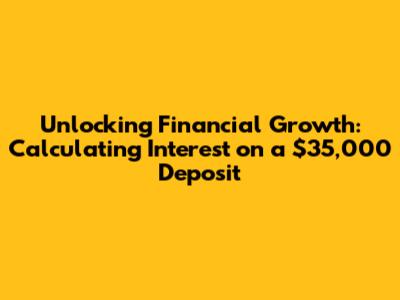Unlocking Financial Growth: Calculating Interest on a $35,000 Deposit