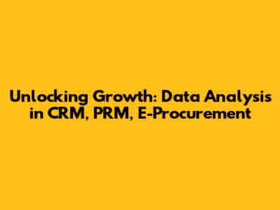 Unlocking Growth: Data Analysis in CRM, PRM, E-Procurement