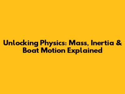 Unlocking Physics: Mass, Inertia & Boat Motion Explained
