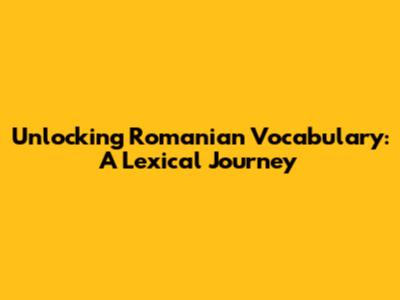 Unlocking Romanian Vocabulary: A Lexical Journey