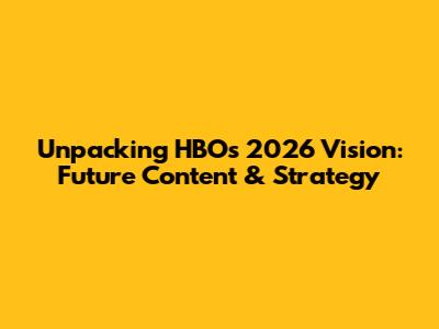 Unpacking HBO's 2026 Vision: Future Content & Strategy