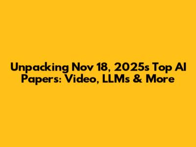 Unpacking Nov 18, 2025's Top AI Papers: Video, LLMs & More