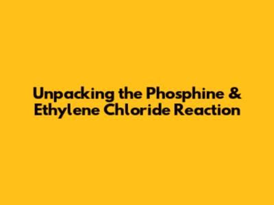 Unpacking the Phosphine & Ethylene Chloride Reaction