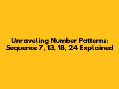 Unraveling Number Patterns: Sequence 7, 13, 18, 24 Explained