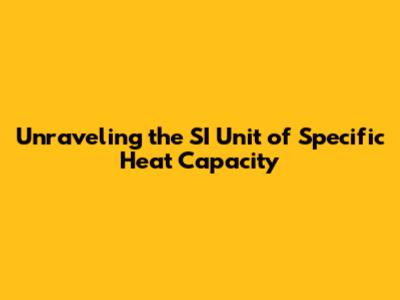 Unraveling the SI Unit of Specific Heat Capacity