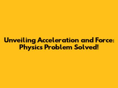 Unveiling Acceleration and Force: Physics Problem Solved!