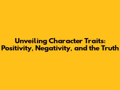 Unveiling Character Traits: Positivity, Negativity, and the Truth