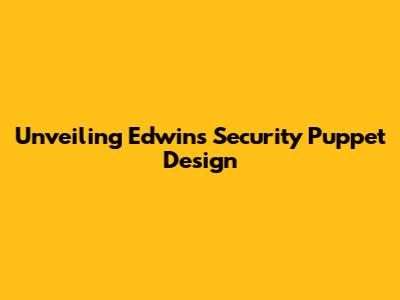 Unveiling Edwin's Security Puppet Design