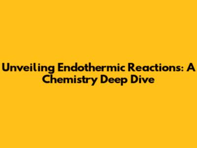 Unveiling Endothermic Reactions: A Chemistry Deep Dive