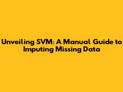 Unveiling SVM: A Manual Guide to Imputing Missing Data