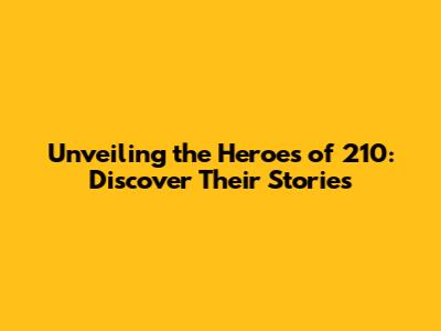 Unveiling the Heroes of 210: Discover Their Stories