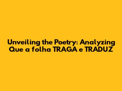 Unveiling the Poetry: Analyzing "Que a folha TRAGA e TRADUZ"