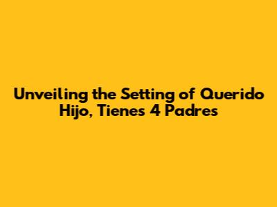 Unveiling the Setting of 'Querido Hijo, Tienes 4 Padres'