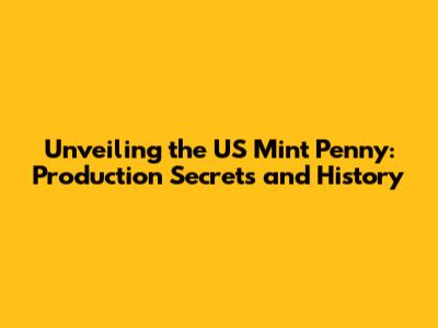 Unveiling the US Mint Penny: Production Secrets and History